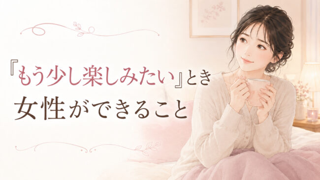 「もう少し楽しみたい」とき女性ができること
