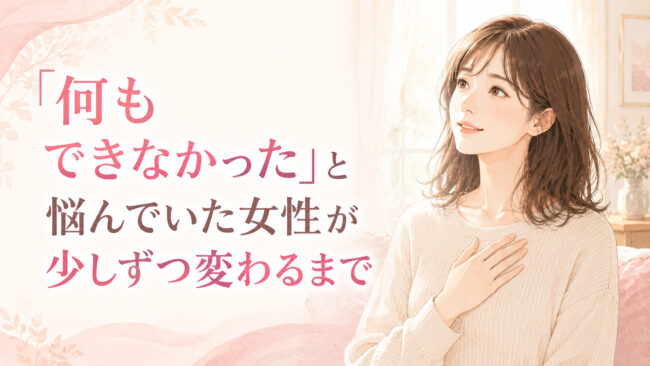 「何もできなかった」と悩んでいた女性が少しずつ変わるまで