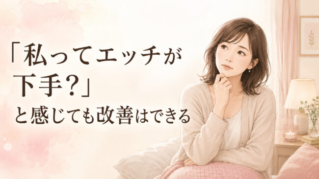 「私ってエッチが下手？」と感じても改善はできる
