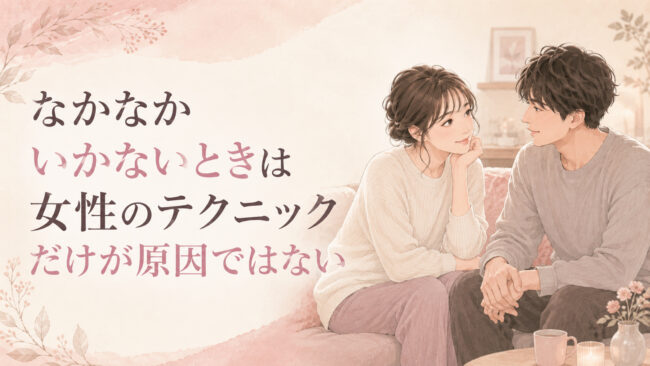 なかなかいかないときは女性のテクニックだけが原因ではない