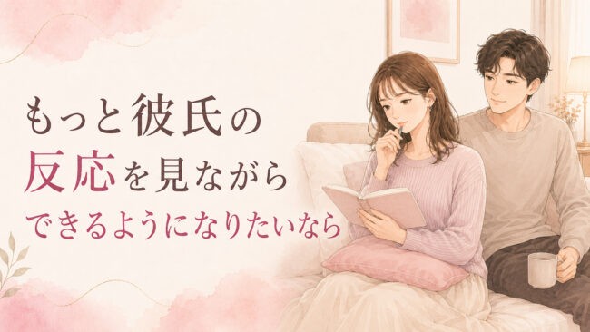 もっと彼氏の反応を見ながらできるようになりたいなら