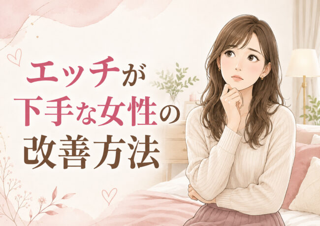 エッチが下手な女性でも改善できる？彼氏との時間に自信をつける方法