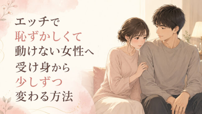 エッチで恥ずかしくて動けない女性へ｜受け身から少しずつ変わる方法
