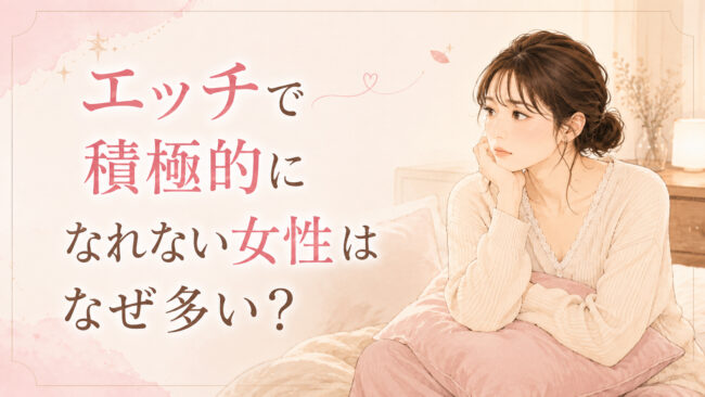 エッチで積極的になれない女性はなぜ多い？