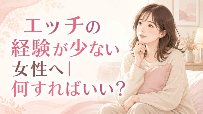 エッチの経験が少ない女性は何すればいい？