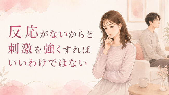 反応がないからと刺激を強くすればいいわけではない