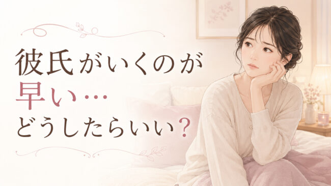 彼氏がいくのが早い…どうしたらいい？