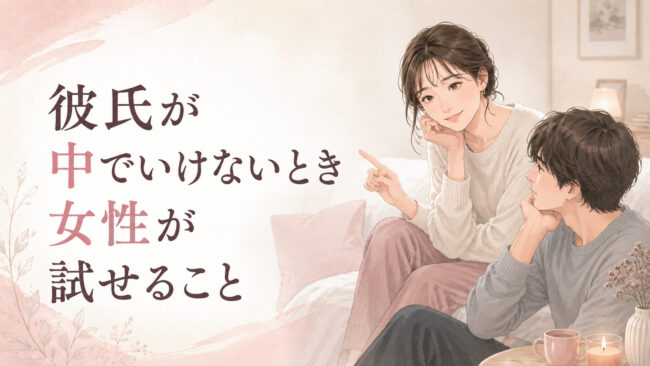 彼氏が中でいけないとき女性が試せること