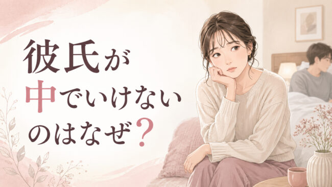 彼氏が中でいけないのはなぜ？考えられる理由と女性ができること