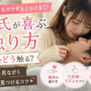 彼氏が喜ぶ触り方｜どこをどう触る？反応を見ながら好みを見つけるコツ