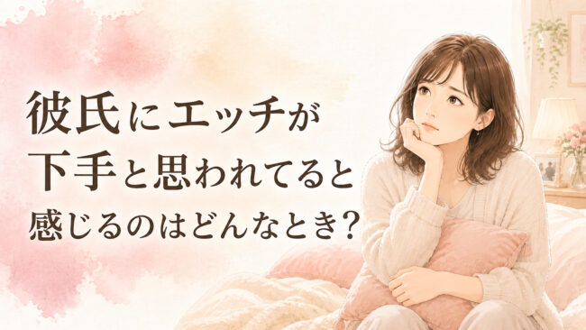 彼氏にエッチが下手と思われてると感じるのはどんなとき？
