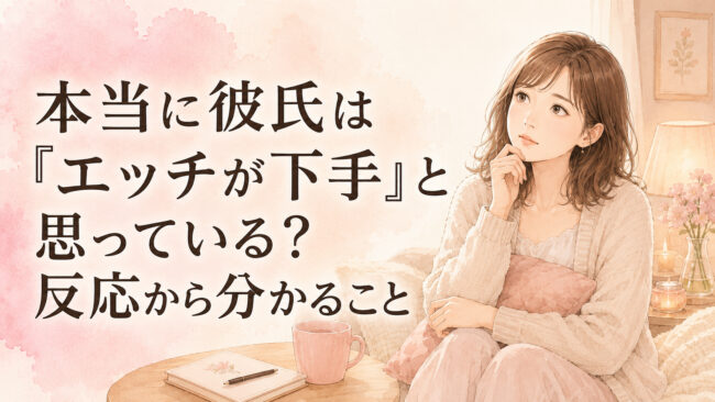 本当に彼氏は「エッチが下手」と思っている？反応から分かること