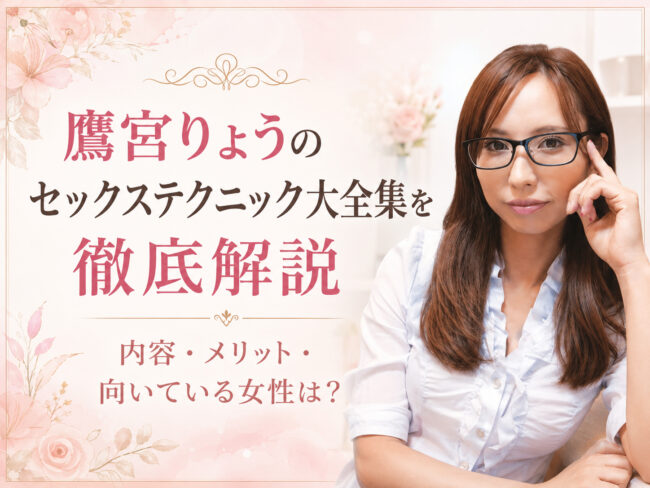 鷹宮りょうのセックステクニック大全集を徹底解説｜内容・メリット・向いている女性は？