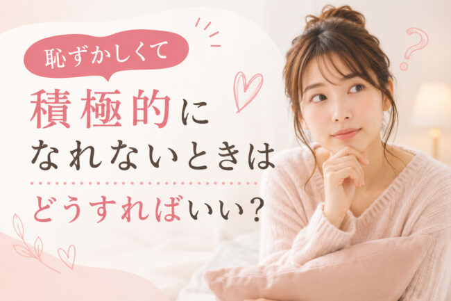 恥ずかしくて積極的になれないときはどうすればいい？